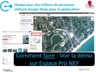 Chaque jour, des millions de personnes
utilisent Google Maps pour se géolocaliser




 Comment faire : Voir la démo
    sur Espace Pro NEF
 
