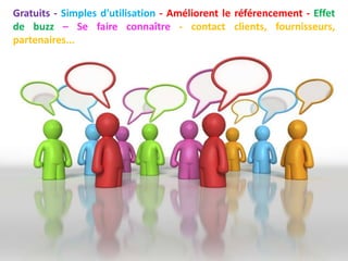 Gratuits - Simples d'utilisation - Améliorent le référencement - Effet
de buzz – Se faire connaître - contact clients, fournisseurs,
partenaires...
 