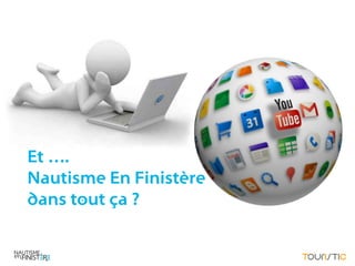 Et ….
Nautisme En Finistère
dans tout ça ?
 