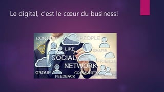 Le digital, c’est le cœur du business!
 