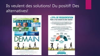 Ils veulent des solutions! Du positif! Des
alternatives!
 