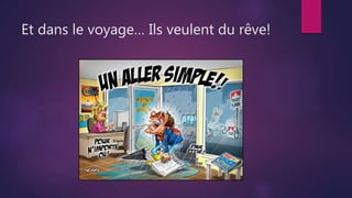 Et dans le voyage… Ils veulent du rêve!
 