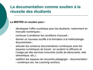 La documentation comme soutien à la
réussite des étudiants
La MISTRD en soutien pour :
- développer l’offre numérique pour...