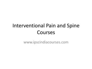 Interventional Pain and Spine
Courses
www.ipscindiacourses.com
 