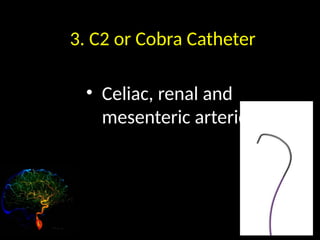 3. C2 or Cobra Catheter
• Celiac, renal and
mesenteric arteries
 