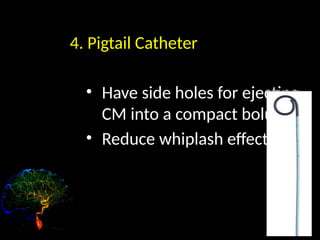 4. Pigtail Catheter
• Have side holes for ejecting
CM into a compact bolus
• Reduce whiplash effect
 