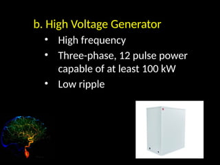 b. High Voltage Generator
• High frequency
• Three-phase, 12 pulse power
capable of at least 100 kW
• Low ripple
 