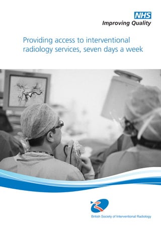 Providing access to interventional
radiology services, seven days a week
Improving Quality
NHS
British Society of Interventional Radiology
 