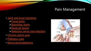 Pain Management
• Joint and local injections
Facet joints
Sacroiliac joints
Epidural space
Selective nerve root injection
• Chronic pelvic pain
• Palliative care
• Nerve block/ablations
 