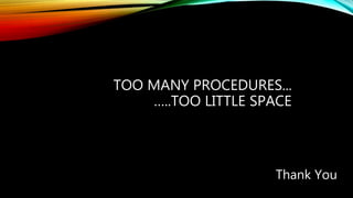 TOO MANY PROCEDURES...
…..TOO LITTLE SPACE
Thank You
 