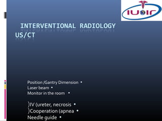 Position /Gantry Dimension •
Laser beam •
Monitor in the room •

(IV (ureter, necrosis •
(Cooperation (apnea •
Needle guide •
 