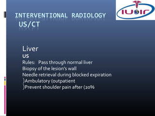 Liver
US
Rules: Pass through normal liver
Biopsy of the lesion’s wall
Needle retrieval during blocked expiration
(Ambulatory (outpatient
(Prevent shoulder pain after (20%
 