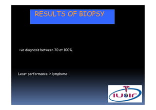 RESULTS OF BIOPSY




+ve diagnosis between 70 et 100%.




Least performance in lymphoma
 