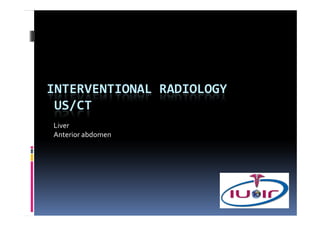 INTERVENTIONAL RADIOLOGY
 US/CT
Liver
Anterior abdomen
 