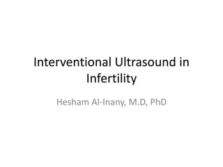 Interventional Ultrasound in
Infertility
Hesham Al-Inany, M.D, PhD
 
