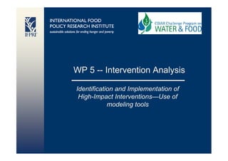 WP 5 -- Intervention Analysis

Identification and Implementation of
 High-Impact Interventions—Use of
            modeling tools
 