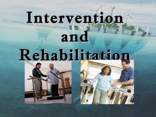 Intervention
     and
Rehabilitation
 