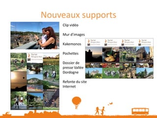 Nouveaux supports
    Clip vidéo

    Mur d’images

    Kakemonos

    Pochettes

    Dossier de
    presse Vallée
    Dordogne

    Refonte du site
    Internet
 