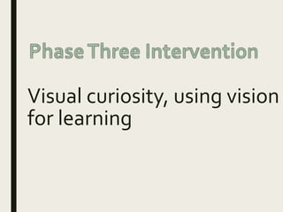 Visual curiosity, using vision
for learning
 