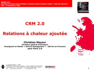 CRM 2.0 Relations à chaleur ajoutée Christian Mayeur Directeur général d’Entrepart Enseignant en Master « Service Management » - IAE Aix en Provence pour Paris 2.0 