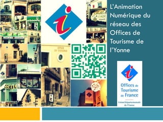 L’Animation
Numérique du
réseau des
Offices de
Tourisme de
l’Yonne
 