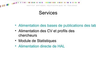 Services
• Alimentation des bases de publications des lab
• Alimentation des CV et profils des
chercheurs
• Module de Statistiques
• Alimentation directe de HAL
 