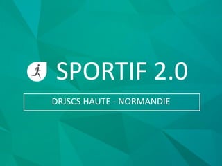 SPORTIF 2.0
DRJSCS HAUTE - NORMANDIE
 