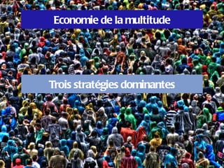 Economie de la multitude




Trois stratégies dominantes
 