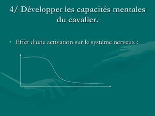 4/ Développer les capacités mentales
du cavalier.
• Effet d’une activation sur le système nerveux :
 