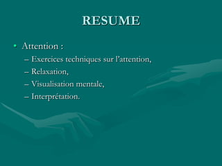 RESUME
• Attention :
– Exercices techniques sur l’attention,
– Relaxation,
– Visualisation mentale,
– Interprétation.
 