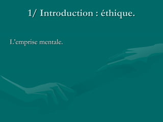 1/ Introduction : éthique.
L’emprise mentale.
 