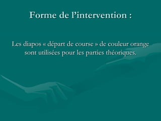 Forme de l’intervention :
Les diapos « départ de course » de couleur orange
sont utilisées pour les parties théoriques.
 
