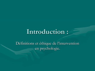 Introduction :
Définitions et éthique de l’intervention
en psychologie.
 