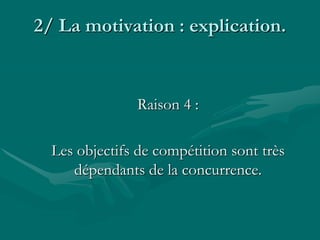 2/ La motivation : explication.
Raison 4 :
Les objectifs de compétition sont très
dépendants de la concurrence.
 