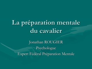 La préparation mentale
du cavalier
Jonathan ROUGIER
Psychologue
Expert Fédéral Préparation Mentale
 