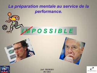 La préparation mentale au service de la
             performance.



      IMPOSSIBLE




               Joël TREBERN
                  09 / 2012
 