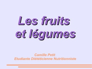 Les fruitsLes fruits
et légumeset légumes
Camille Petit
Etudiante Diététicienne Nutritionniste
 