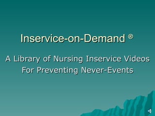 Inservice-on-Demand ®
A Library of Nursing Inservice Videos
    For Preventing Never-Events
 