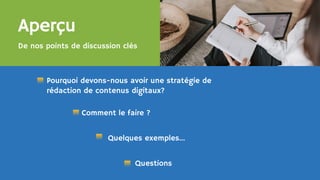 De nos points de discussion clés
Aperçu
Quelques exemples...
Pourquoi devons-nous avoir une stratégie de
rédaction de contenus digitaux?
Comment le faire ?
Questions
 
