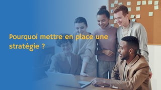 Pourquoi mettre en place une
stratégie ?
 