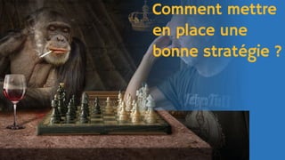 Comment mettre
en place une
bonne stratégie ?
 