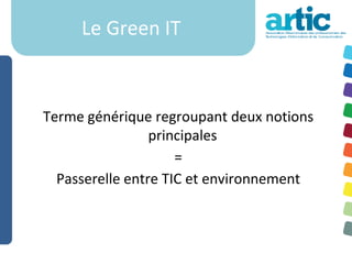 Le Green IT



Terme générique regroupant deux notions
                 principales
                     =
  Passerelle entre TIC et environnement
 
