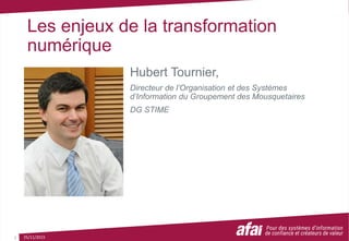 Les enjeux de la transformation
numérique
Hubert Tournier,
Directeur de l’Organisation et des Systèmes
d’Information du Groupement des Mousquetaires
DG STIME
25/11/20151
 