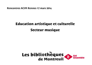 Rencontres ACIM Rennes 17 mars 2014
Education artistique et culturelle
Secteur musique
 