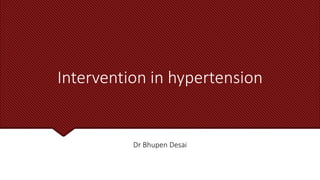 Intervention in hypertension
Dr Bhupen Desai
 