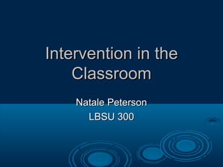 Intervention in the
    Classroom
    Natale Peterson
      LBSU 300
 