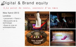 Digital & Brand equity
58
2 _ L e p o i n t d e v e n t e , s o u v e n i r d ’u n v éc u
3.a|
Nike flyknit 2013
Londres
-...