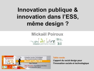 Innovation publique &
innovation dans l’ESS,
même design ?
Mickaël Poiroux
Table-ronde
L’apport du social design pour
l’innovation sociale et technologique
 
