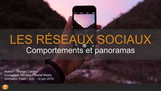 LES RÉSEAUX SOCIAUX
Comportements et panoramas
Auteur : Thomas Carrère
Consultant, formateur Social Media
Animation Flash - JCE - 12 juin 2015
 