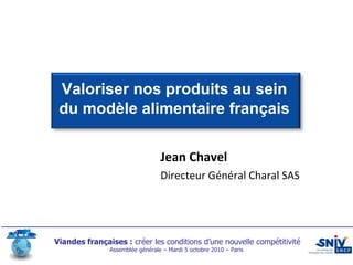 Valoriser nos produits au sein du modèle alimentaire français Jean Chavel Directeur Général Charal SAS 